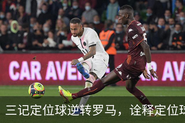 三记定位球逆转罗马，诠释定位球在现代足球的战略价值