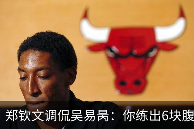 郑钦文调侃吴易昺：你练出6块腹肌能进前20！约性别大战输了请吃饭